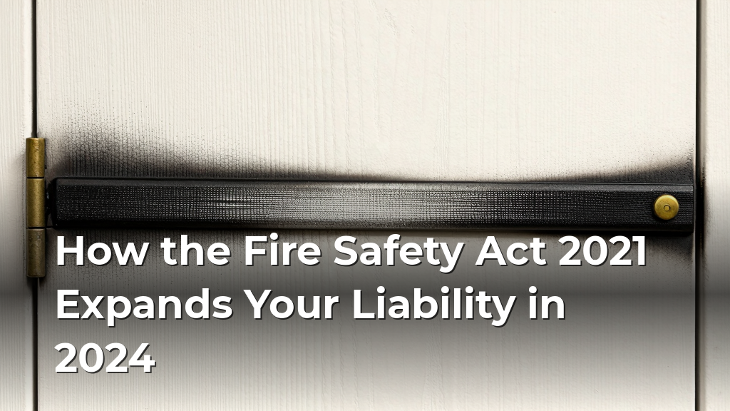 How the Fire Safety Act 2021 Expands Your Liability in 2024