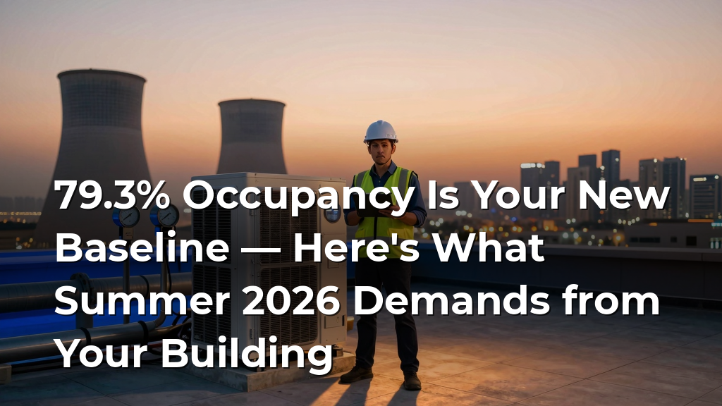 79.3% Occupancy Is Your New Baseline — Here's What Summer 2026 Demands from Your Building